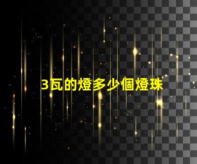 3瓦的燈多少個燈珠 120個燈珠的燈帶有多少瓦